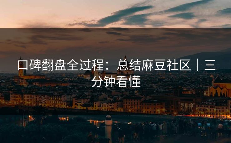 口碑翻盘全过程：总结麻豆社区｜三分钟看懂