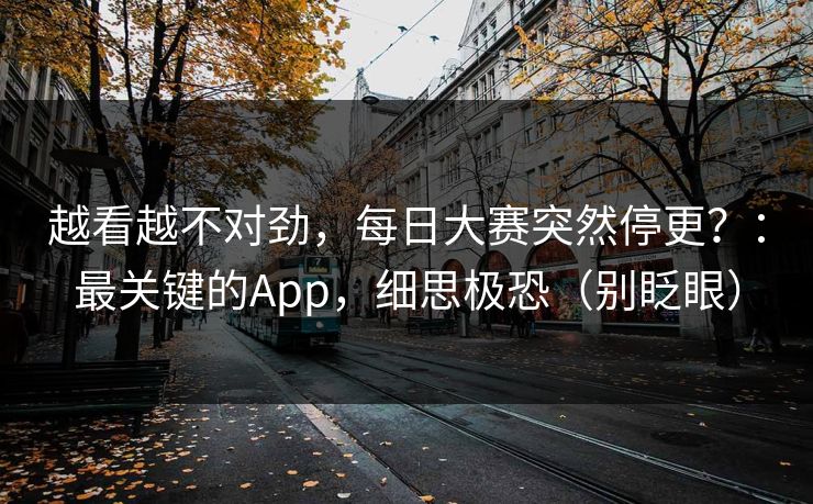 越看越不对劲，每日大赛突然停更？：最关键的App，细思极恐（别眨眼）