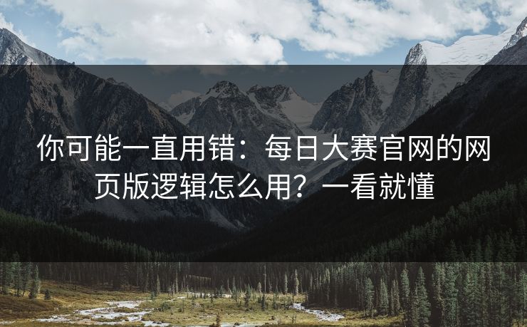 你可能一直用错：每日大赛官网的网页版逻辑怎么用？一看就懂