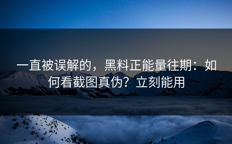 一直被误解的，黑料正能量往期：如何看截图真伪？立刻能用