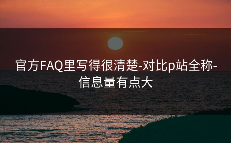 官方FAQ里写得很清楚-对比p站全称-信息量有点大