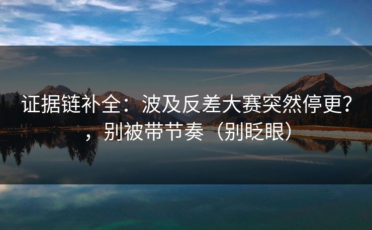 证据链补全：波及反差大赛突然停更？，别被带节奏（别眨眼）