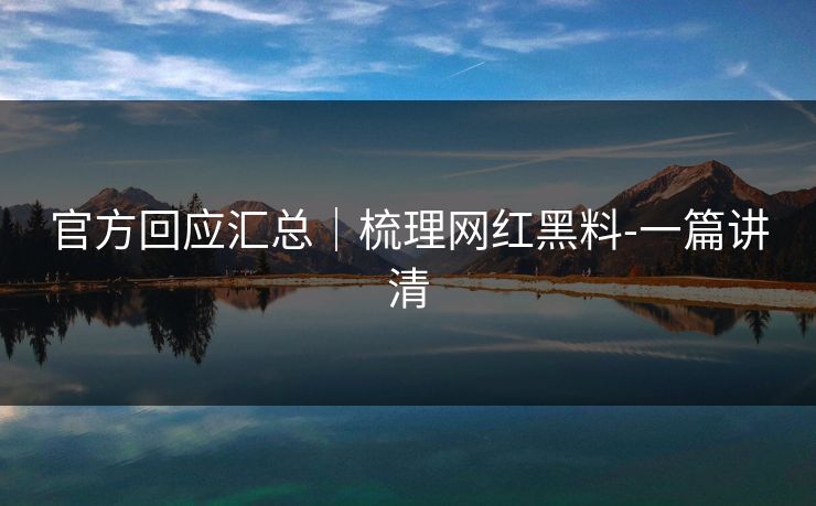 官方回应汇总|梳理网红黑料-一篇讲清 官方回应汇总|梳理网红黑料-一篇讲清
