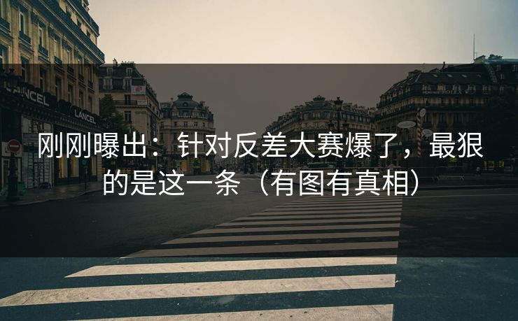 刚刚曝出:针对反差大赛爆了,最狠的是这一条(有图有真相) 刚刚曝出:针对反差大赛爆了,最狠的是这一条(有图有真相)