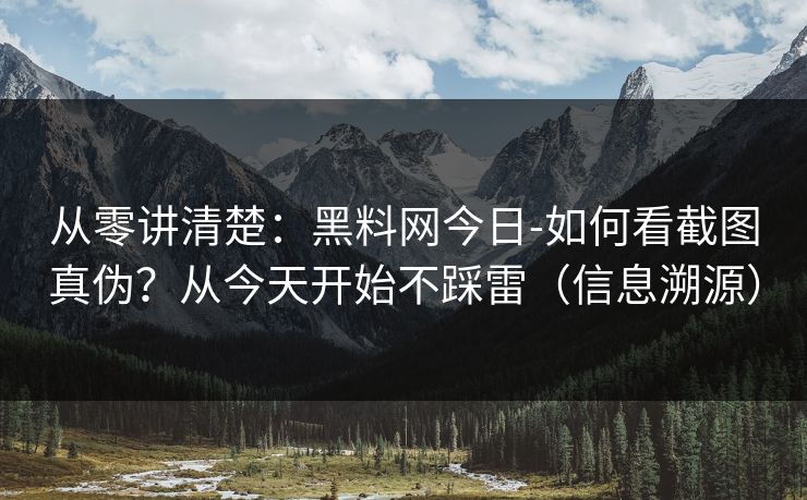 从零讲清楚:黑料网今日-如何看截图真伪?从今天开始不踩雷(信息溯源) 从零讲清楚:黑料网今日-如何看截图真伪?从今天开始不踩雷(信息溯源)