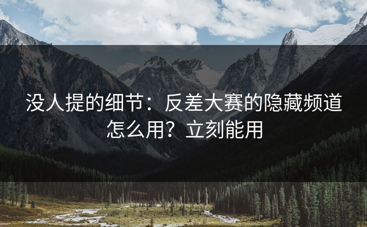 没人提的细节:反差大赛的隐藏频道怎么用?立刻能用 没人提的细节:反差大赛的隐藏频道怎么用?立刻能用