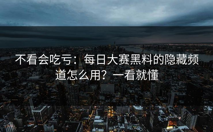 不看会吃亏:每日大赛黑料的隐藏频道怎么用?一看就懂 不看会吃亏:每日大赛黑料的隐藏频道怎么用?一看就懂