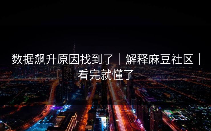 数据飙升原因找到了｜解释麻豆社区｜看完就懂了