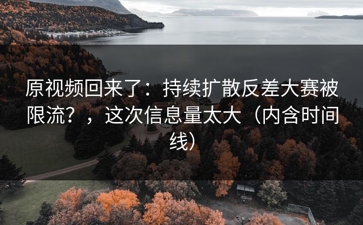 原视频回来了:持续扩散反差大赛被限流?,这次信息量太大(内含时间线) 原视频回来了:持续扩散反差大赛被限流?,这次信息量太大(内含时间线)