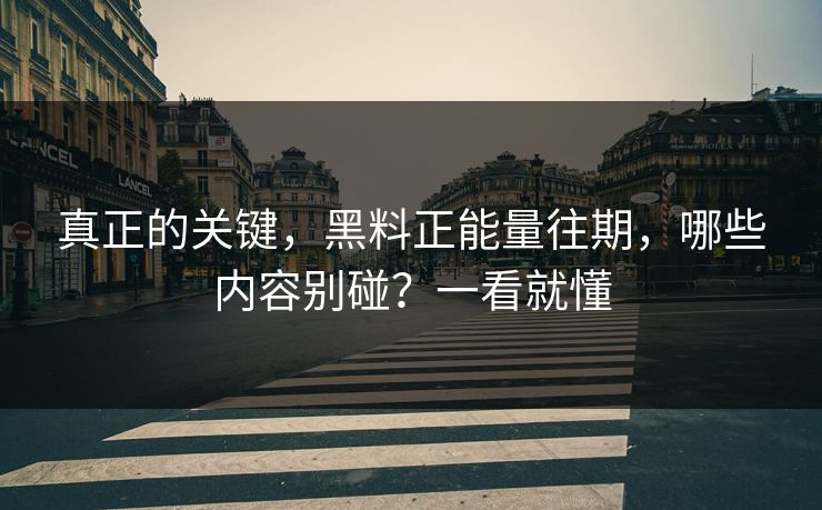 真正的关键，黑料正能量往期，哪些内容别碰？一看就懂