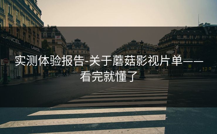 实测体验报告-关于蘑菇影视片单——看完就懂了
