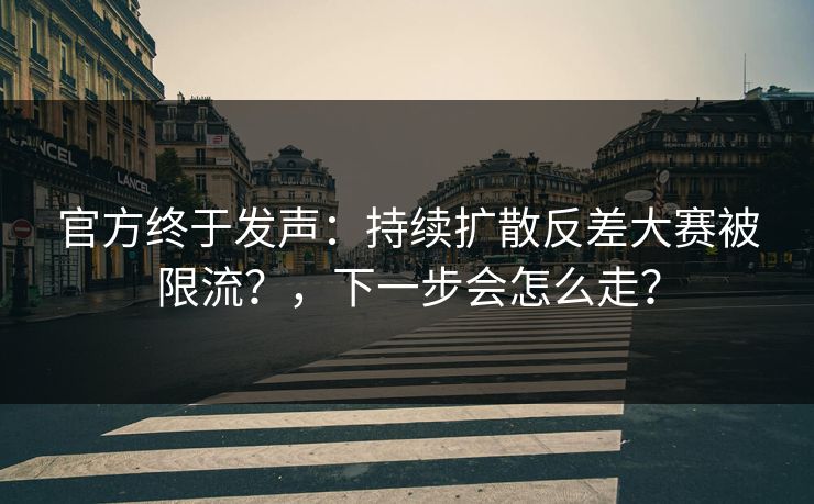 官方终于发声：持续扩散反差大赛被限流？，下一步会怎么走？